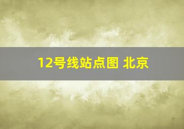 12号线站点图 北京